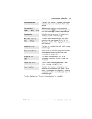 Page 135Communicating in the office / 135
P0603544   02 Compact ICS 6.1 Syste m Coordin ator Guide
You have tried to send a message to an invalid 
internal number or to a telephone that is out of 
service.
SHOW appears only if you have outstanding 
messages. Press
 SHOW to review messages you 
have sent. Press
 ADD to send a new message.
Enter the internal number of the telephone to 
which you want to send a message.
You have one or more messages and one or 
more new Call Logs. Press 
²¡âß to 
change the first...