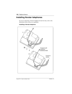 Page 198198 / Telephone features
Com pact ICS 6.1 System Coordinator Guide P0603544   02
Installing Norstar telephones
If you are connecting a Norstar telephone for the first time, refer to the 
illustrations below and use as a guideline.
Installing a Norstar telephone
Connect to 
jack wired from
distribution block
Connect to 
receiverConnect to jack 
wired from 
distribution block
Connect to 
receiver 