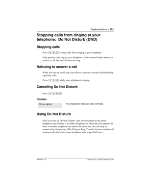 Page 201Telephone features / 201
P0603544   02 Compact ICS 6.1 Syste m Coordin ator Guide
Stopping calls from ringing at your 
telephone:  Do Not Disturb (DND)
Stopping calls
Press ²¡Þ to stop calls from ringing at your telephone.
Only priority calls ring at your telephone. A line button flashes when you 
receive a call, but the call does not ring. 
Refusing to answer a call
While you are on a call, you can refuse to answer a second call (including 
a priority call).
Press 
²¡Þ while your telephone is ringing....