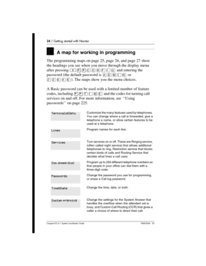 Page 2424 / Getting started with Norstar
Com pact ICS 6.1 System Coordinator Guide P0603544   02
A map for working in programming
The programming maps on page 25, page 26, and page 27 show 
the headings you see when you move through the display menu 
after pressing 
²¥¥‚¯öìéí and entering the 
password (the default password is 
 or 
ÛÜßÝß). The maps show you the menu choices. 
A Basic password can be used with a limited number of feature 
codes, including 
¥¥æé÷ä and the codes for turning call 
services on and...