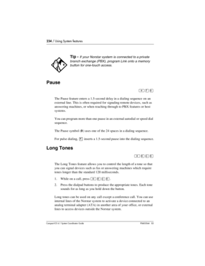 Page 234234 / Using System features
Com pact ICS 6.1 System Coordinator Guide P0603544   02
Pause
²à¡
The Pause feature enters a 1.5-second delay in a dialing sequence on an 
external line. This is often required for signaling remote devices, such as 
answering machines, or when reaching through to PBX features or host 
systems.
You can program more than one pause in an external autodial or speed dial 
sequence.
The Pause symbol (
›) uses one of the 24 spaces in a dialing sequence.
For pulse dialing, 
• inserts...