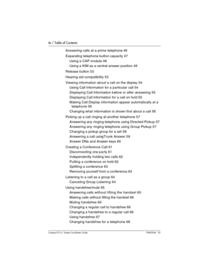Page 4iv / Table of Contents
Com pact ICS 6.1 System Coordinator Guide P0603544   02
Answering calls at a prime telephone 46
Expanding telephone button capacity 47
Using a CAP module 48
Using a KIM as a central answer position 49
Release button 53
Hearing aid compatibility 53
Viewing information about a call on the display 54
Using Call Information for a particular call 54
Displaying Call Information before or after answering 55
Displaying Call Information for a call on hold 55
Making Call Display information...