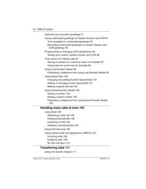 Page 6vi / Table of Contents
Com pact ICS 6.1 System Coordinator Guide P0603544   02
Using the pre-recorded greetings 91
Using customized greetings for System Answer and CCR 91
Time available for customized greetings 93
Recording customized greetings for System Answer and 
CCR greetings 94
Programming or changing CCR destinations 96
Testing your custom System Answer and CCR 96
Time savers for making calls 97
Storing a number on a me mory button for Autodial 97
Using intercom as the line for Autodial 98
Using...