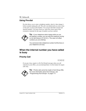 Page 7878 / Making calls
Com pact ICS 6.1 System Coordinator Guide P0603544   02
Using Pre-dial
Pre-dial allows you to enter a telephone number, check it, then change it 
before actually making the call. The call is not dialed until you select a line 
or line pool, or pick up the handset. You can pre-dial both external and 
internal numbers. You must, however, select the correct type of line 
(external or internal) for the type of number you have entered.
When the internal number you have called 
is busy...