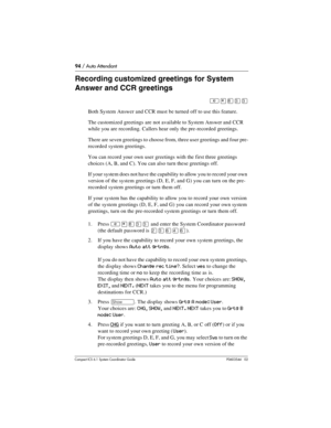 Page 9494 / Auto Attendant
Com pact ICS 6.1 System Coordinator Guide P0603544   02
Recording customized greetings for System 
Answer and CCR greetings
²¥¡ÜÜ
Both System Answer and CCR must be turned off to use this feature.
The customized greetings are not available to System Answer and CCR 
while you are recording. Callers hear only the pre-recorded greetings.
There are seven greetings to choose from, three user greetings and four pre-
recorded system greetings.
You can record your own user greetings with the...