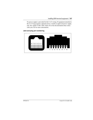 Page 107Installing ISDN terminal equipment / 107
P0992669 03Compact ICS 6.0 Installer Guide
No power supply is provided for the U-LT wiring. If equipment attached to 
the U-LT loop requires optional power, install an approved power supply 
unit. See ANSI T1.601-1992 Annex H or the documentation that comes 
with your TE for more information.
Jack and plug pin numbering     
8  7  6  5  4  3  2  1
1       2      3       4       5       6     7       8    