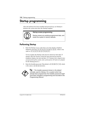 Page 130130 / Startup programming
Compact ICS 6.0 Installer GuideP0992669 03
Startup programming
After the hardware has been installed and powered up, use Startup to 
initialize the system and select the Startup template.
Performing Startup
1. Enter the Startup access code from a two-line display telephone 
dialpad by pressing
  which is the 
same as
 ²¥¥à¡Ûà¡¡à.
To be accepted, the Startup code must be entered no later than 15 
minutes after the Norstar system has been powered up and the 
telephone displays the...