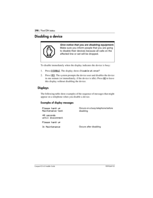 Page 298298 / Port/DN status
Compact ICS 6.0 Installer GuideP0992669 03
Disabling a device 
To disable immediately when the display indicates the device is busy:
1. Press 
DISABLE. The display shows Disable at once?
2. Press YES. The system prompts the device user and disables the device 
in one minute (or immediately, if the device is idle). Press 
NO to leave 
this display without disabling the device.
Displays
The following table show examples of the sequence of messages that might 
appear on a telephone when...