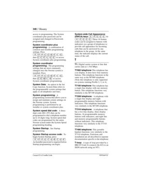 Page 348348 / Glossary
Compact ICS 6.0 Installer GuideP0992669 03
access to programming. The System 
coordinator plus password can be 
assigned and changed in Passwords 
programming. 
System coordinator plus 
programming:  A combination of 
common and installer programming 
settings. Press 
²¥¥‚¯öìéí, 
then 
ê‚¸ñèê to access 
System coordinator plus programming. 
System coordinator 
programming:  The programming 
settings that are most commonly 
changed once the Norstar system is 
installed. Press 
 
²¥¥‚¯öìéí,...