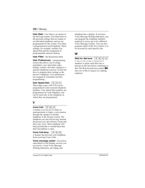 Page 350350 / Glossary
Compact ICS 6.0 Installer GuideP0992669 03
User Data:  User Data is an option in 
the Set Copy feature. User Data refers to 
the personal settings that are unique to 
an individual telephone, and are not 
programmed for the system. User Data 
is programmed at each telephone. These 
settings, for example, include User 
Speed Dial and the assignment of 
programmable memory buttons.
User Filter:  See Restriction filter.
User Preferences:  a programming 
section that allows you to assign...