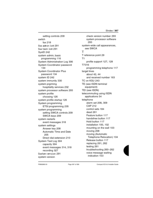 Page 367SIndex / 367
P0992669 03 Page 367 of 356 Compact ICS 6.0 Installer Guide
setting controls 209
switch
fax
 218
Sys admin log 291
Sys test log 291
SysID
 242
system admin, basic 
programming
 116
System Administration Log
 306
System Coordinator password
 
134
System Coordinator Plus 
password
 134
system ID
 242
system immunity
 330
system prgrming
hospitality services
 232
system processor software
 293
system profile
choosing
 126
system profile startup
 126
System programming
ETSI programming
 235...