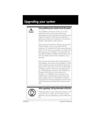 Page 61P0992669 03Compact ICS 6.0 Installer Guide
Upgrading your system         
Only qualified persons should service the system.
The installation and service of this unit is to be 
performed only by service personnel having 
appropriate training and experience necessary to be 
aware of hazards to which they are exposed in 
performing a task and of measures to minimize the 
danger to themselves or other persons.
Electrical shock hazards from the telecommunication 
network and AC mains are possible with this...