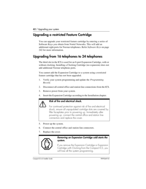 Page 6262 / Upgrading your system
Compact ICS 6.0 Installer GuideP0992669 03
Upgrading a restricted Feature Cartridge
You can upgrade your restricted feature cartridge by entering a series of 
Software Keys you obtain from Nortel Networks. This will add an 
additional eight ports for Norstar telephones. Refer Software Keys on page 
242 for more information.
Upgrading from 16 telephones to 24 telephones
The third slot in the ICS is used for an 8-port Expansion Cartridge, with or 
without clocking. Installing a...