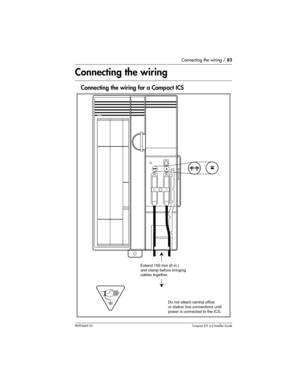 Page 83Connecting the wiring / 83
P0992669 03Compact ICS 6.0 Installer Guide
Connecting the wiring
Connecting the wiring for a Compact ICS
Extend 150 mm (6 in.) 
and clamp before bringing
cables together.
Do not attach central office
or station line connections until
power is connected to the ICS. 