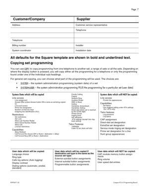 Page 7Page  7
P0 9 92 671  0 3    Com pa ct  IC S 6 .0  P ro g ra mm ing  R eco rd
All defaults for the Square template are shown in bold and underlined text.
Copying set programming
You can use COPY to copy programming from one telephone to another set, a range of sets or all the sets. De pending on 
where the display button is pressed, you will copy either all the programming for a telephone or only the progra mming 
found under  one of the individual sub- headings.
For general set copying, you can choose...