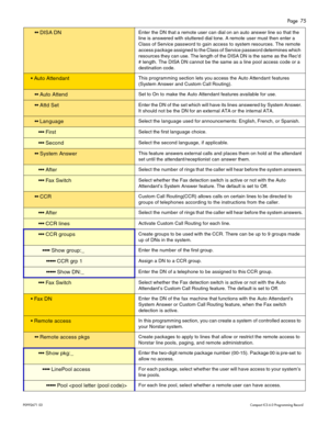 Page 75Page  75
P0 9 92 671  0 3    Com pa ct  IC S 6 .0  P ro g ra mm ing  R eco rd
  DIS A DNE nte r th e D N th a t a  r em ote  u se r c an d ia l  o n a n a uto  a nsw er l in e  s o  that  the 
li n e is  a nsw ere d w it h  s tu tt e re d dial  tone.  A re m ote  u se r m ust  th e n e nte r a  
Cl ass of  Ser vic e p assword to gain a ccess to s ys te m  resourc es. The remo te  
acc ess pac kage ass ign ed  to  th e Cl ass of  Ser vic e pass word det ermines  whi ch 
r e sour ces t h ey can  us e....