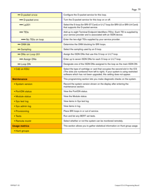 Page 79Page  79
P0 9 92 671  0 3    Com pa ct  IC S 6 .0  P ro g ra mm ing  R eco rd
  D-p acke t  sr vceConf igur e the D- packet  s e rv ic e f or th is  l o op.
  D-p acke t sr vcTur n t he D- packe t ser vic e f or t h is  loop on or  o ff .
  Lp 201Sel ect  th e S- lo op  (for  BRI -ST  Car d) or  U- LT l oop  (for  BRI -U2 or  BRI-U4  Car d) 
t h at  su ppor ts  th e  D- pac ket s e rv ic e.
  T EIsAdd  u p to  e ig ht  T erminal  End po in t Id en tifi ers  (T EI s). E ach  T EI is  s u p...