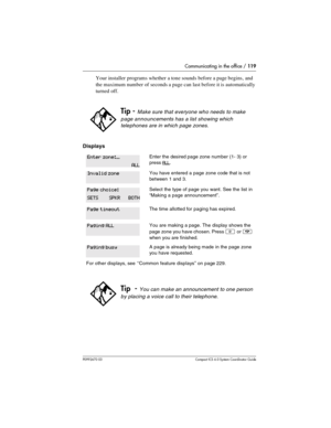 Page 119Communicating in the office / 119
P0992670 03 Compact ICS 6.0 Syste m Coordin ator Guide
Your installer programs whether a tone sounds before a page begins, and 
the maximum number of seconds a page can last before it is automatically 
turned off.
Displays
Tip - Make sure that everyone who needs to make 
page announcements has a list showing which 
telephones are in which page zones.
Enter the desired page zone number (1- 3) or 
press
 ALL.
You have entered a page zone code that is not 
between 1 and 3....