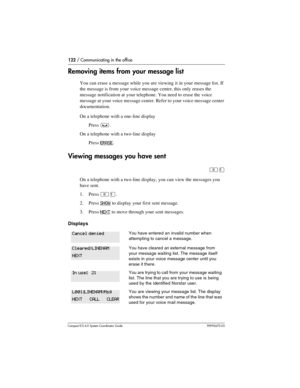 Page 122122 / Communicating in the office
Com pact ICS 6.0 System Coordinator Guide P0992670 03
Removing items from your message list
You can erase a message while you are viewing it in your message list. If 
the message is from your voice message center, this only erases the 
message notification at your telephone. You need to erase the voice 
message at your voice message center. Refer to your voice message center 
documentation.
On a telephone with a one-line display
Press 
³.
On a telephone with a two-line...