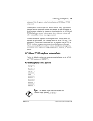 Page 145Customizing your telephone / 145
P0992670 03 Compact ICS 6.0 Syste m Coordin ator Guide
telephone. Note: It appears as the bottom button on M7208 and T7208 
telephones).
Each telephone can have up to four Answer buttons. They appear above 
Intercom buttons in the right column and continue up from the bottom in 
the left column, replacing the features on those buttons. On the M7208 and 
T7208 telephones, Answer buttons appear above Intercom buttons and 
below external line buttons in a single column.)...