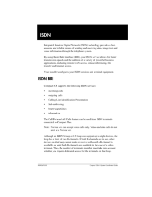 Page 191P0992670 03 Compact ICS 6.0 Syste m Coordin ator Guide
ISDN
Integrated Services Digital Network (ISDN) technology provides a fast, 
accurate and reliable means of sending and receiving data, image text and 
voice information through the telephone system. 
By using Basic Rate Interface (BRI), your ISDN service allows for faster 
transmission speeds and the addition of a variety of powerful business 
applications, including remote LAN access, videoconferencing, file 
transfer and Internet access.
Your...