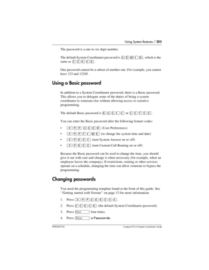 Page 203Using System features / 203
P0992670 03 Compact ICS 6.0 Syste m Coordin ator Guide
The password is a one to six-digit number.
The default System Coordinator password is 
, which is the 
same as 
ÛÜßÝß.
One password cannot be a subset of another one. For example, you cannot 
have 123 and 12345.
Using a Basic password
In addition to a System Coordinator password, there is a Basic password. 
This allows you to delegate some of the duties of being a system 
coordinator to someone else without allowing access...