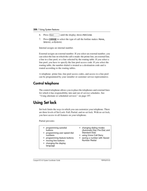 Page 208208 / Using System features
Com pact ICS 6.0 System Coordinator Guide P0992670 03
6. Press ‘ until the display shows Hotline.
7. Press 
CHANGE to select the type of call the hotline makes: None, 
Intrnl
, or Extrnl.
Internal assigns an internal number.
External assigns an external number. If you select an external number, you 
can select the line on which the call is made: the prime line, an external line, 
a line in a line pool, or a line selected by the routing table. If you select a 
line pool, you...