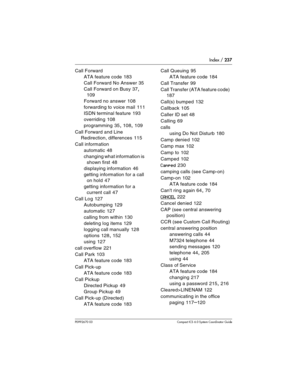 Page 237Index / 237
P0992670 03 Compact ICS 6.0 Syste m Coordinator Guide
Call Forward
ATA feature code
 183
Call Forward No Answer
 35
Call Forward on Busy
 37, 
109
Forward no answer
 108
forwarding to voice mail
 111
ISDN terminal feature
 193
overriding
 108
programming
 35, 108, 109
Call Forward and Line 
Redirection, differences
 115
Call information
automatic
 48
changing what information is 
shown first
 48
displaying information
 46
getting information for a call 
on hold
 47
getting information for a...