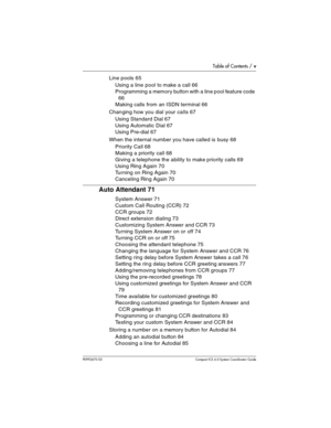 Page 5Table of Contents / v
P0992670 03 Compact ICS 6.0 Syste m Coordin ator Guide
Line pools 65
Using a line pool to make a call 66
Programming a memory button with a line pool feature code 
66
Making calls from an ISDN terminal 66
Changing how you dial your calls 67
Using Standard Dial 67
Using Automatic Dial 67
Using Pre-dial 67
When the internal number you have called is busy 68
Priority Call 68
Making a priority call 68
Giving a telephone the ability to make priority calls 69
Using Ring Again 70
Turning...