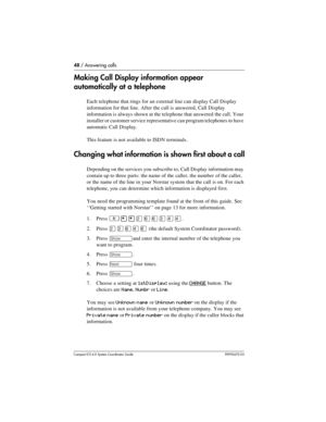 Page 4848 / Answering calls
Com pact ICS 6.0 System Coordinator Guide P0992670 03
Making Call Display information appear 
automatically at a telephone
Each telephone that rings for an external line can display Call Display 
information for that line. After the call is answered, Call Display 
information is always shown at the telephone that answered the call. Your 
installer or customer service representative can program telephones to have 
automatic Call Display.
This feature is not available to ISDN...