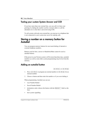 Page 8484 / Auto Attendant
Com pact ICS 6.0 System Coordinator Guide P0992670 03
Testing your custom System Answer and CCR
If you have more than one external line, you can call in to hear your 
greetings by dialing the number used by external callers to call the 
attendant set or a line that is answered using CCR. 
To call systems with only one external line, you must go  to a telephone that 
is not connected to your system.ime savers for  making calls
Storing a number on a memory button for 
Autodial
You can...