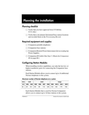 Page 13P0992639 01 Modular ICS Companion Installer Guide
Planning the installation
Planning checklist
åVerify that you have approval from UTAM Inc. 
(U.S. only)
åVerify that a site planner determined base station locations 
and recorded them in the Provisioning Record.
Required equipment and supplies 
åCompanion portable telephones
åCompanion base stations
åCompanion Remote Power Interconnect device or plug top 
Power Supplies
åCompanion ID Labels (See Step 1: Obtain the Companion 
ID on page 68.)
Configuring...