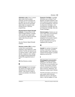 Page 129Glossary / 123
P0992639 01 Modular ICS Companion Installer Guide
destination code: A two- to seven-
digit number that the system 
interprets and then translates into 
the digits that you want dialed out. 
Both the code and its associated 
dialed digits are assigned under 
Routing service in Services 
programming.
Directed Receive Signal Strength 
Indicator:
 A measurement of the 
signal strength between a portable 
and a specific base station radio. 
You require the 5-digit ID of the base 
station radio...