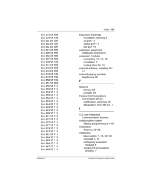 Page 137Index / 131
P0992639 01 Modular ICS Companion Installer Guide
Evt 673 S5 108
Evt 675 S5 108
Evt 831 S5 108
Evt 832 S5 108
Evt 833 S5 109
Evt 834 S5 109
Evt 835 S5 109
Evt 836 S5 109
Evt 837 S5 109
Evt 840 S5 109
Evt 841 S5 109
Evt 842 S5 109
Evt 843 S5 109
Evt 848 S5 109
Evt 849 S5 109
Evt 850 S5 109
Evt 851 S5 109
Evt 852 S5 110
Evt 853 S5 110
Evt 854 S5 110
Evt 855 S5 110
Evt 856 S5 110
Evt 859 S5 110
Evt 864 S5 110
Evt 865 S5 110
Evt 869 S5 110
Evt 870 S5 110
Evt 871 S5 110
Evt 872 S5 110
Evt 873 S5...