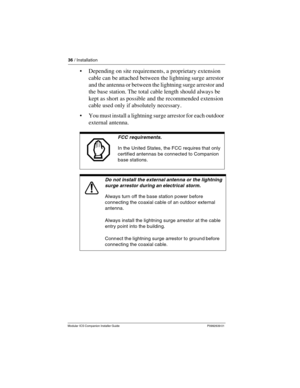 Page 4236 / Installation
Modular ICS Companion Installer Guide P0992639 01
Depending on site requirements, a proprietary extension 
cable can be attached between the lightning surge arrestor 
and the antenna or between the lightning surge arrestor and 
the base station. The total cable length should always be 
kept as short as possible and the recommended extension 
cable used only if absolutely necessary.
You must install a lightning surge arrestor for each outdoor 
external antenna.
FCC requirements.
In the...