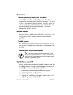 Page 6458 / Programming
Modular ICS Companion Installer Guide P0992639 01
Entering programming using other passwords
A set of the most often used headings and subheadings is 
available by using a System Coordinator password. This level 
of access is designed for the average user who takes care of the 
day-to-day changes to the Norstar system, but who does not 
need to use more advanced programming. The default 
password is ADMIN (23646).
Norstar features
Refer to Modular ICS Companion System Coordinator Guide...