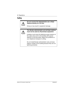 Page 82 / Regulations
Modular ICS Companion Installer Guide P0992639 01
Safety 
Do not connect the administration set or Base 
Stations directly to a CO line.
Doing so may result in equipment damage.
The Norstar administration set and base stations 
must not be used as off-premises equipment.
Installers must check the lightning surge arrestors at 
the cable entry point to the building with special 
attention to the grounding. Report any problems to 
your telephone company in writing.
Do not install Norstar...