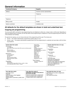 Page 91
P0603536   02 Modular ICS 6.1 Programming Record
General information
All defaults for the default templates are shown in bold and underlined text.
Copying set programming
You can use the COPY command to copy programming from one telephone to other set, a range of sets or all the sets. Depending on
where the display button is pressed, you will copy either all the programming for a telephone or only the programming found under one
of the individual sub-headings. 
For general set copying, you can choose...