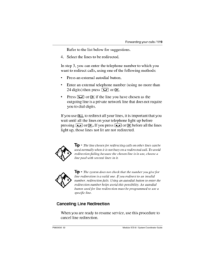 Page 119Forwarding your calls / 119
P0603535  02 Modular ICS 6.1 System Coordinator Guide
Refer to the list below for suggestions.
4. Select the lines to be redirected.
In step 3, you can enter the telephone number to which you 
want to redirect calls, using one of the following methods: 
Press an external autodial button.
Enter an external telephone number (using no more than 
24 digits) then press ³ or OK
.
Press ³ or OK
 if the line you have chosen as the 
outgoing line is a private network line that does...