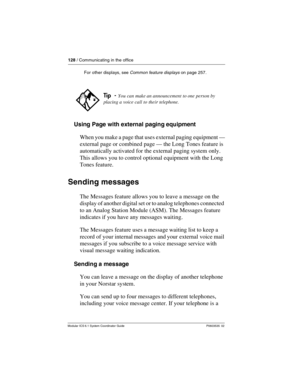 Page 128128 / Communicating in the office
Modular ICS 6.1 System Coordinator Guide P0603535  02
Using Page with external paging equipment
When you make a page that uses external paging equipment —
external page or combined page — the Long Tones feature is 
automatically activated for the external paging system only. 
This allows you to control optional equipment with the Long 
Tones feature.
Sending messages
The Messages feature allows you to leave a message on the 
display of another digital set or to analog...