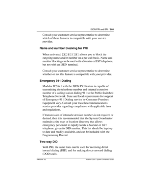 Page 205ISDN PRI and BRI / 205
P0603535  02 Modular ICS 6.1 System Coordinator Guide
Consult your customer service representative to determine 
which of these features is compatible with your service 
provider.
Name and number blocking for PRI
When activated, ²¡Úá allows you to block the 
outgoing name and/or number on a per-call basis. Name and 
number blocking can be used with a Norstar or BST telephone, 
but not with an ISDN terminal.
Consult your customer service representative to determine 
whether or not...