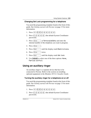 Page 233Using System features / 233
P0603535  02 Modular ICS 6.1 System Coordinator Guide
Changing Set Lock programming for a telephone
You need the programming template found at the front of this 
guide. See Getting started with Norstar on page 13 for more 
information.
1. Press ²¥¥ÛßßÜÝÝ.
2. Press ÛÜßÝß (the default System Coordinator 
password).
3. Press ≠ at Terminals&Sets and enter the 
internal number of the telephone you want to program. 
4. Press ≠.
5. Press ‘ until the display reads Restrictions.
6....