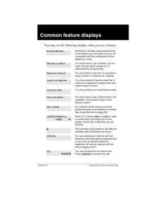 Page 257P0603535  02 Modular ICS 6.1 System Coordinator Guide
Common feature displays
You may see the following displays when you use a feature.
Someone is already using programming, 
or the feature you are trying to use is not 
compatible with the configuration of the 
telephone or line.
You have tried to use a feature, but you 
have not been given access to it in 
administration programming. 
You have taken more than 15 seconds to 
press a button in response to a display.
You have entered a feature code that...