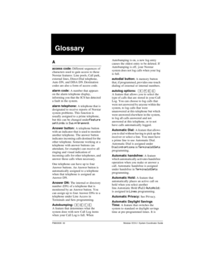 Page 261P0603535  02 Modular ICS 6.1 System Coordinator Guide
Glossary
A
access code: Different sequences of 
characters used to gain access to these 
Norstar features: Line pools, Call park, 
external lines, Direct-Dial telephone, 
Auto DN, and DISA DN. Destination 
codes are also a form of access code.
alarm code: A number that appears 
on the alarm telephone display, 
informing you that the  ICS has detected 
a fault in the system.
alarm telephone: A telephone that is 
designated to receive reports of Norstar...