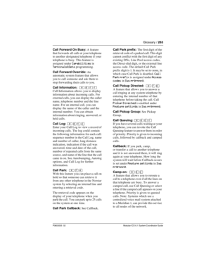 Page 263Glossary / 263
P0603535  02 Modular ICS 6.1 System Coordinator Guide
Call Forward On Busy: A feature 
that forwards all calls at your telephone 
to another designated telephone if your 
telephone is busy. This feature is 
assigned under 
Capabilities in Terminals&Sets programming.
Call Forward Override: An 
automatic system feature that allows 
you to call someone and ask them to 
stop forwarding their calls to you.
Call Information:  
²¡ÚÚ
Call Information allows you to display 
information about...