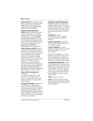 Page 264264 / Glossary
Modular ICS 6.1 System Coordinator Guide P0603535  02
Camp timeout: The length of a delay 
before a camped call is returned to the 
telephone that camped the call. The 
length of delay is set under 
Feature 
settings
 in Sys prgrmmng.
Central answering position
 
(CAP): An M7324 telephone and one 
or more CAP modules or a T7316E 
telephone and one or more KIMs that 
are designated as a CAP under 
CAP 
assign
 in Sys prgrmmng. The CAP 
provides backup answering and can be 
used to monitor...
