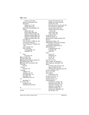 Page 280280 / Index
Modular ICS 6.1 System Coordinator Guide P0603535  02
turning on (873) 220
Services, viewing (870)
 222
Speed Dial
adding user (*4)
 92
making calls (0)
 92
Static Time and Date (806) 133
Testing
display (805)
 254
power supply (805) 256
telephone buttons (805)
 255
telephone handset (805)
 255
telephone headset (805) 255
telephone speaker (805)
 256
Time (803)
 76
Time and Date (**TIME) 29, 225
Trunk Answer (800)
 62
User Preferences (**USER)
 163, 
225
Voice Call (66) 134
Voice Call Deny...