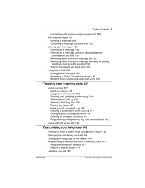Page 7Table of Contents / 7
P0603535  02 Modular ICS 6.1 System Coordinator Guide
Using Page with external paging equipment 128
Sending messages 128
Sending a message 128
Canceling a message you have sent 130
Viewing your messages 130
Replying to a message 130
Replying to a message using an analog telephone 
connected to an ASM 131
Removing items from your message list 132
Removing items from your message list using an analog 
telephone connected to an ASM 132
Viewing messages you have sent 133
Using Voice...