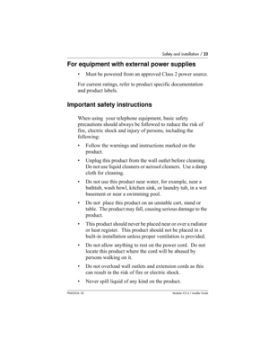 Page 23Safety and installation / 23
P0603534  02Modular ICS 6.1 Installer Guide
For equipment with external power supplies
• Must be powered from an approved Class 2 power source.
For current ratings, refer to product specific documentation 
and product labels.
Important safety instructions
When using  your telephone equipment, basic safety 
precautions should always be followed to reduce the risk of 
fire, electric shock and injury of persons, including the 
following:
• Follow the warnings and instructions...