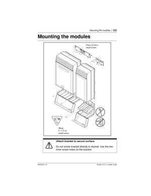 Page 225Mounting the modules / 225
P0603534  02Modular ICS 6.1 Installer Guide
Mounting the modules 
Attach bracket to secure surface.
Do not screw bracket directly to drywall. Use the two 
inner screw holes on the bracket.
faa
C100 Controller
Trunk Module
19mm (3/4) in
wood screws
38mm
(1-1/2 in)
wood screws 